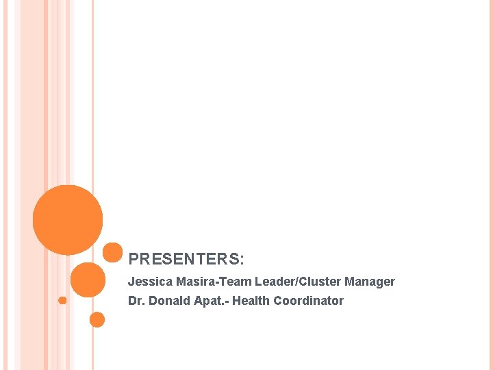 PRESENTERS: Jessica Masira-Team Leader/Cluster Manager Dr. Donald Apat. - Health Coordinator 