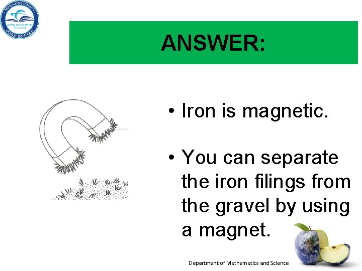 ANSWER: • Iron is magnetic. Iron filings • You can separate the iron filings ANSWER: • Iron is magnetic. Iron filings • You can separate the iron filings
