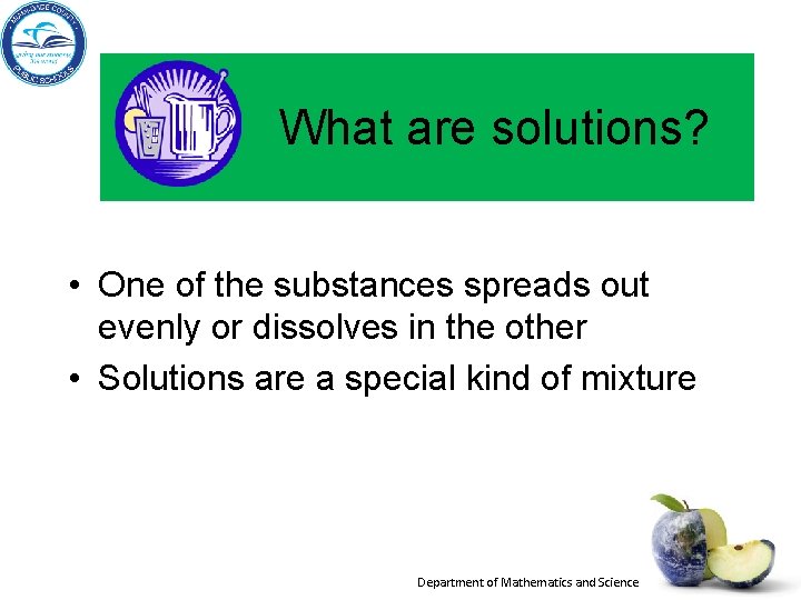 What are solutions? • One of the substances spreads out evenly or dissolves in What are solutions? • One of the substances spreads out evenly or dissolves in