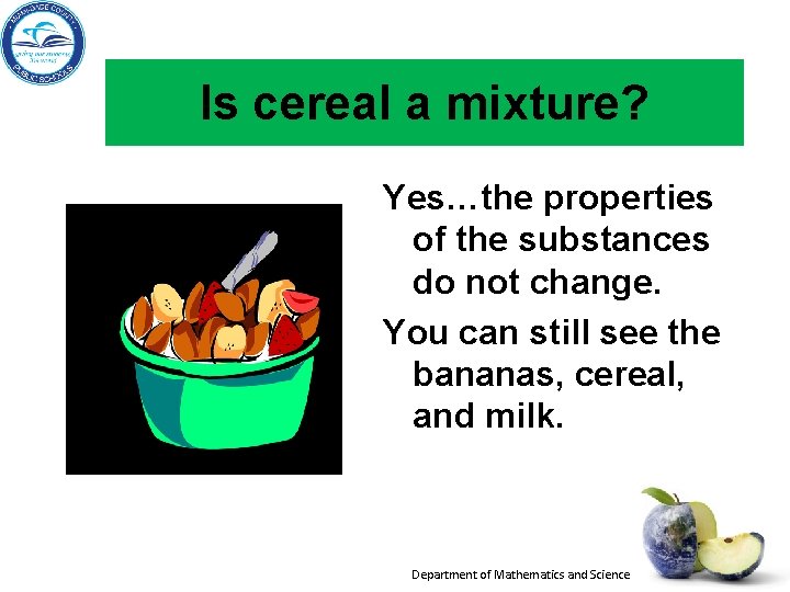 Is cereal a mixture? Yes…the properties of the substances do not change. You can Is cereal a mixture? Yes…the properties of the substances do not change. You can