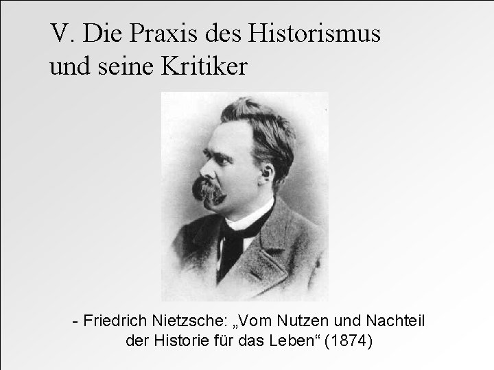 V. Die Praxis des Historismus und seine Kritiker - Friedrich Nietzsche: „Vom Nutzen und