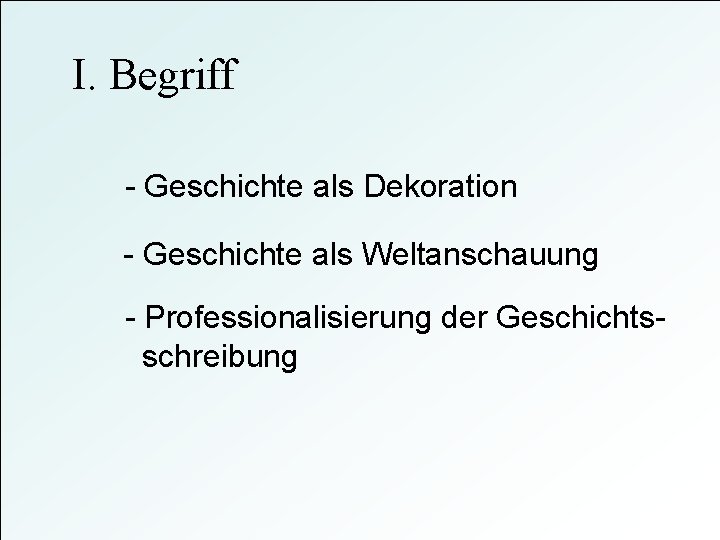 I. Begriff - Geschichte als Dekoration - Geschichte als Weltanschauung - Professionalisierung der Geschichtsschreibung