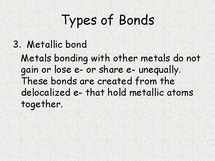 Types of Bonds 3. Metallic bond Metals bonding with other metals do not gain