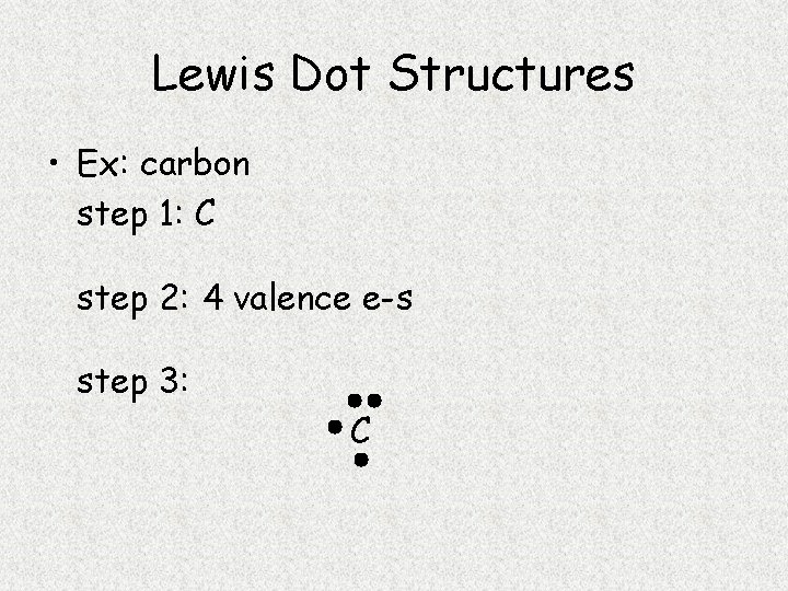 Lewis Dot Structures • Ex: carbon step 1: C step 2: 4 valence e-s