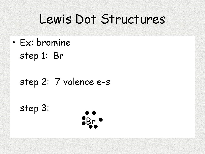 Lewis Dot Structures • Ex: bromine step 1: Br step 2: 7 valence e-s