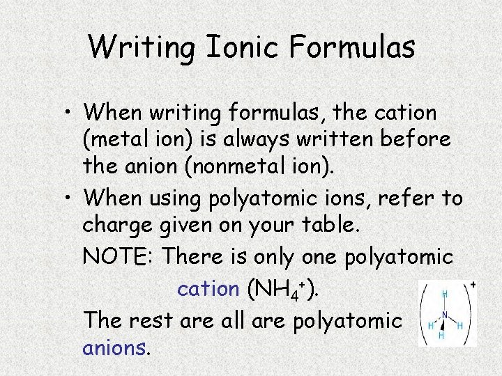 Writing Ionic Formulas • When writing formulas, the cation (metal ion) is always written