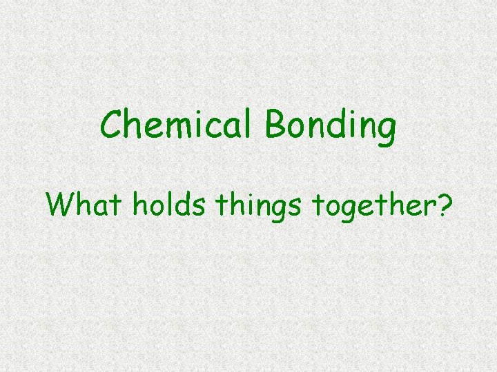 Chemical Bonding What holds things together? 