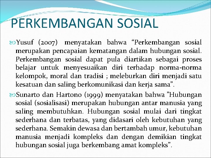 PERKEMBANGAN SOSIAL Yusuf (2007) menyatakan bahwa “Perkembangan sosial merupakan pencapaian kematangan dalam hubungan sosial.