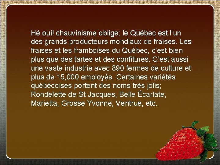 Hé oui! chauvinisme oblige; le Québec est l’un des grands producteurs mondiaux de fraises.