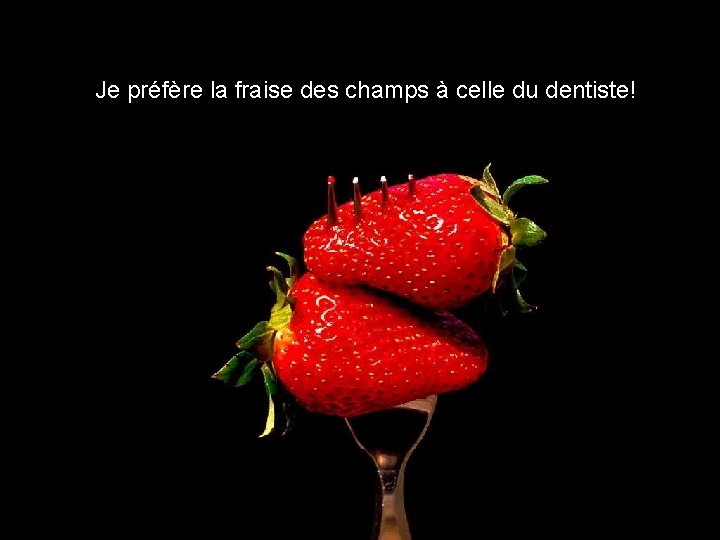 Je préfère la fraise des champs à celle du dentiste! 