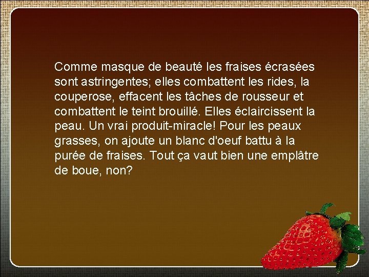 Comme masque de beauté les fraises écrasées sont astringentes; elles combattent les rides, la