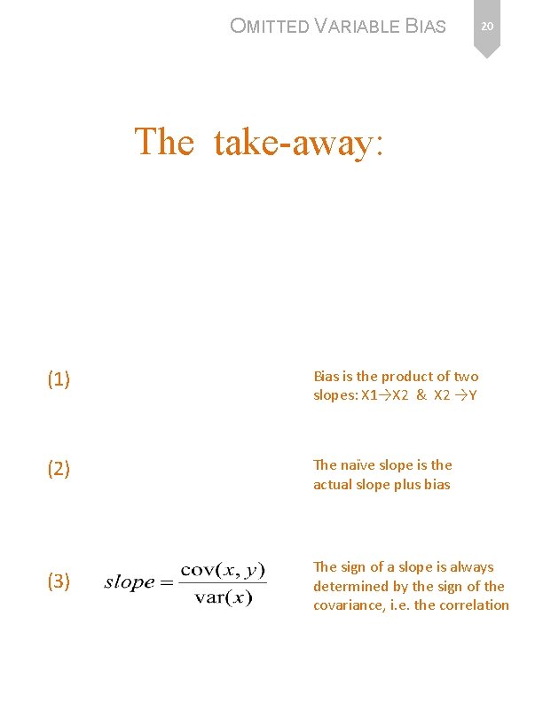 OMITTED VARIABLE BIAS 20 The take-away: (1) Bias is the product of two slopes: