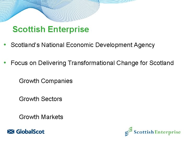 Scottish Enterprise • Scotland’s National Economic Development Agency • Focus on Delivering Transformational Change