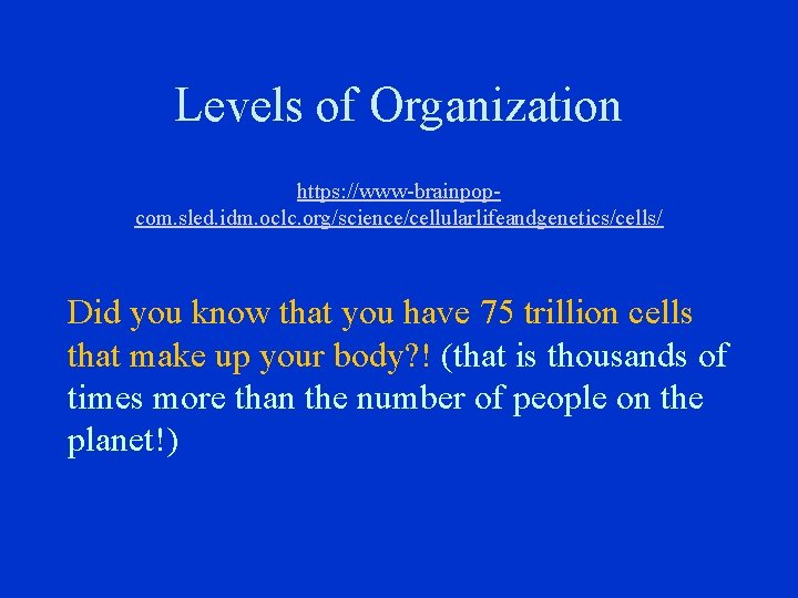 Levels of Organization https: //www-brainpopcom. sled. idm. oclc. org/science/cellularlifeandgenetics/cells/ Did you know that you