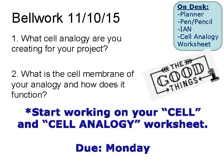 Bellwork 11/10/15 1. What cell analogy are you creating for your project? On Desk: