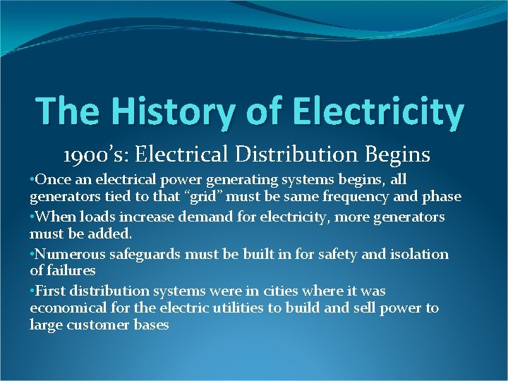 The History of Electricity 1900’s: Electrical Distribution Begins • Once an electrical power generating