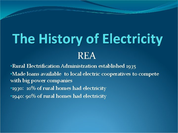 The History of Electricity REA • Rural Electrification Administration established 1935 • Made loans