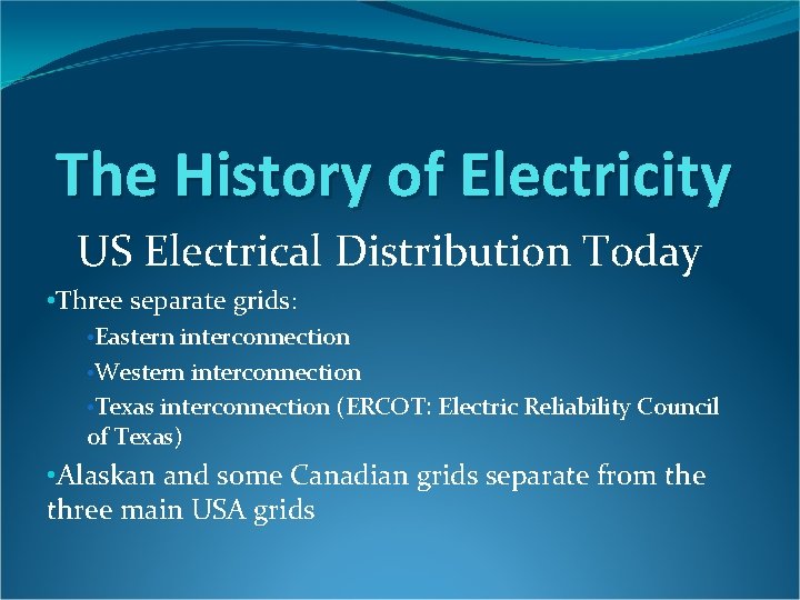 The History of Electricity US Electrical Distribution Today • Three separate grids: • Eastern