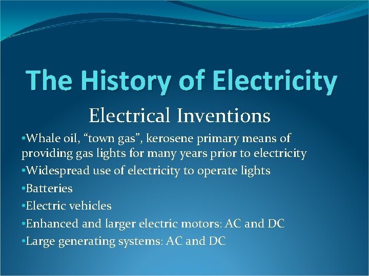 The History of Electricity Electrical Inventions • Whale oil, “town gas”, kerosene primary means