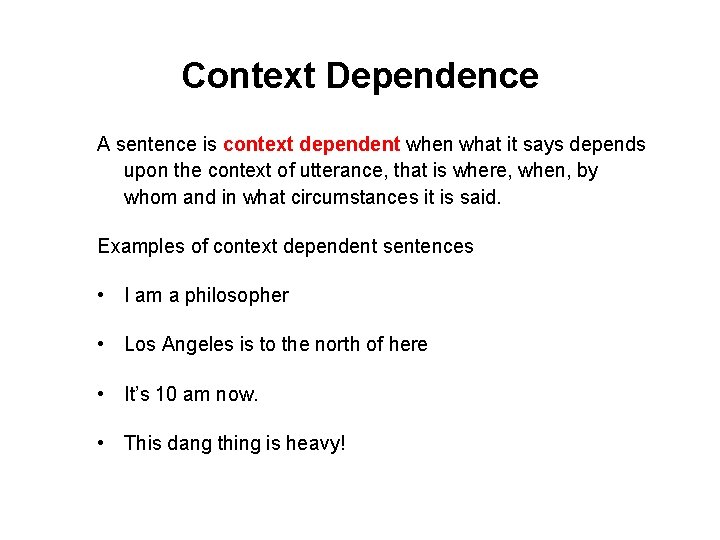 Context Dependence A sentence is context dependent when what it says depends upon the