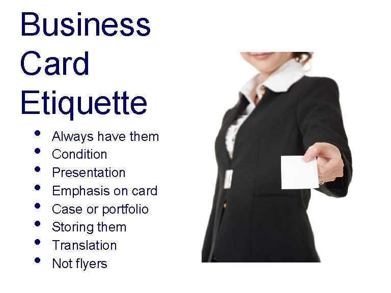 Business Card Etiquette • • Always have them Condition Presentation Emphasis on card Case