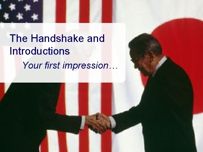 The Handshake and Introductions Your first impression… 