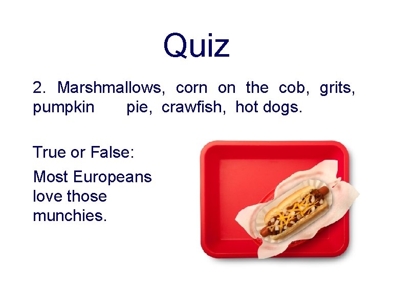 Quiz 2. Marshmallows, corn on the cob, grits, pumpkin pie, crawfish, hot dogs. True