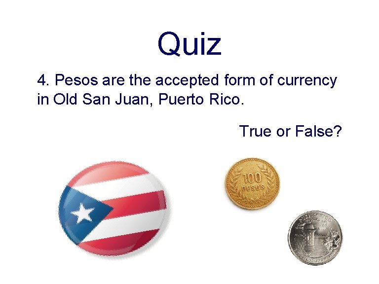 Quiz 4. Pesos are the accepted form of currency in Old San Juan, Puerto