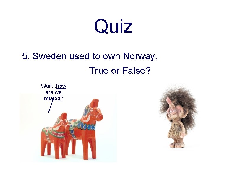 Quiz 5. Sweden used to own Norway. True or False? Wait. . . how