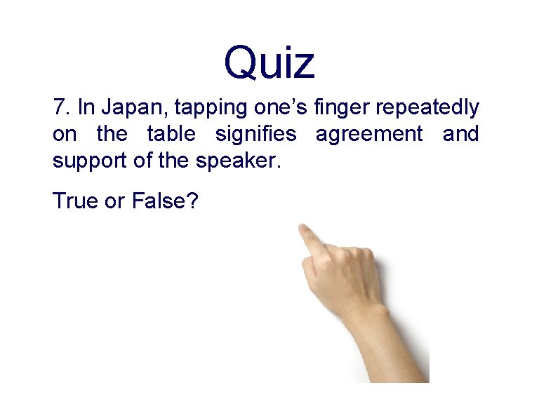 Quiz 7. In Japan, tapping one’s finger repeatedly on the table signifies agreement and