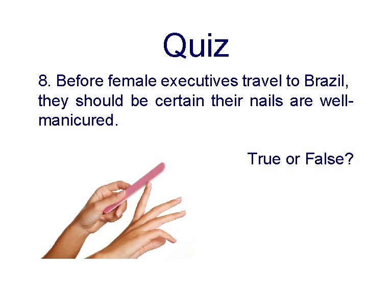 Quiz 8. Before female executives travel to Brazil, they should be certain their nails