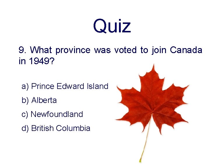 Quiz 9. What province was voted to join Canada in 1949? a) Prince Edward