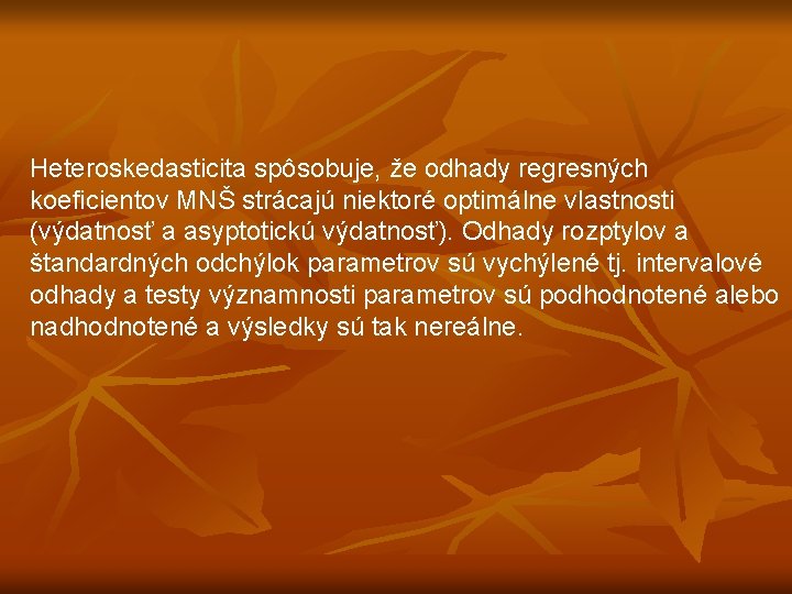 Heteroskedasticita spôsobuje, že odhady regresných koeficientov MNŠ strácajú niektoré optimálne vlastnosti (výdatnosť a asyptotickú