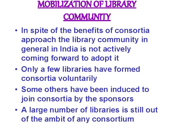 MOBILIZATION OF LIBRARY COMMUNITY • In spite of the benefits of consortia approach the