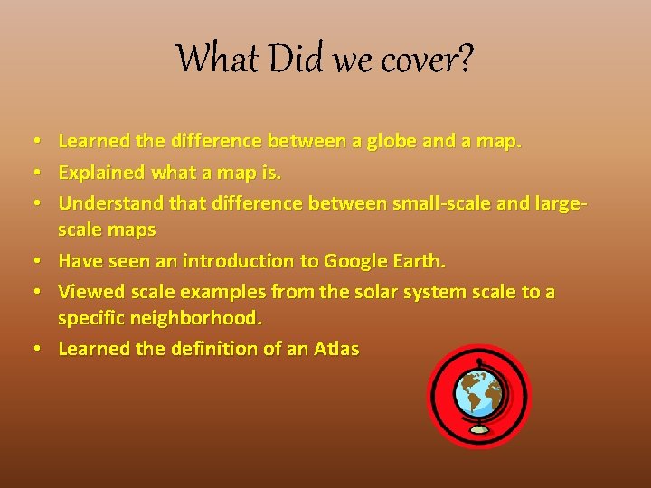 What Did we cover? • • • Learned the difference between a globe and