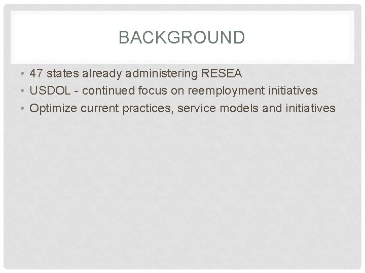 BACKGROUND • 47 states already administering RESEA • USDOL - continued focus on reemployment BACKGROUND • 47 states already administering RESEA • USDOL - continued focus on reemployment