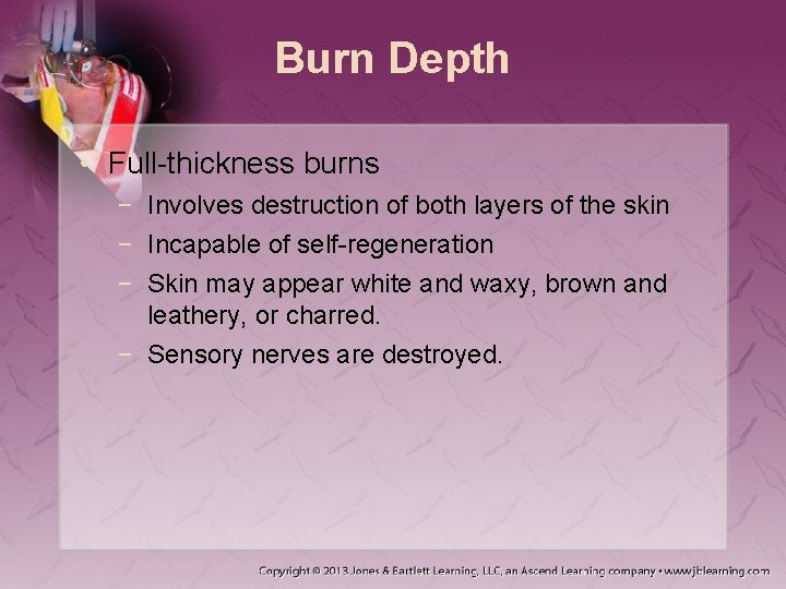 Burn Depth • Full-thickness burns − Involves destruction of both layers of the skin