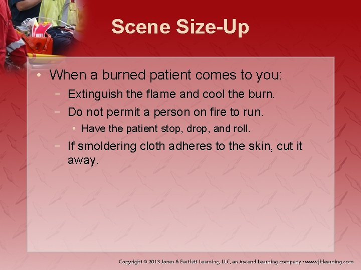 Scene Size-Up • When a burned patient comes to you: − Extinguish the flame