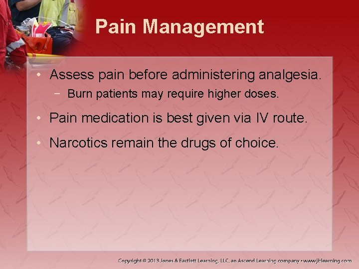 Pain Management • Assess pain before administering analgesia. − Burn patients may require higher