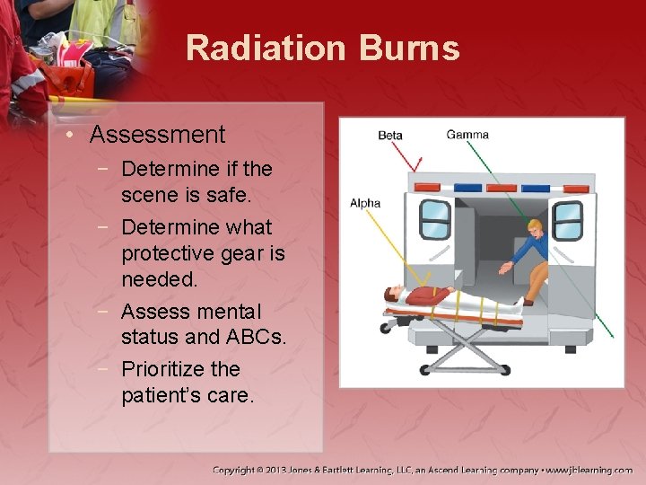 Radiation Burns • Assessment − Determine if the scene is safe. − Determine what