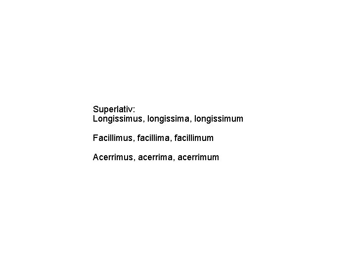 Superlativ: Longissimus, longissima, longissimum Facillimus, facillima, facillimum Acerrimus, acerrima, acerrimum 