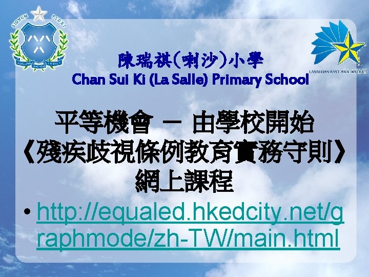 陳瑞祺(喇沙)小學 Chan Sui Ki (La Salle) Primary School 平等機會 － 由學校開始 《殘疾歧視條例教育實務守則》 網上課程 •