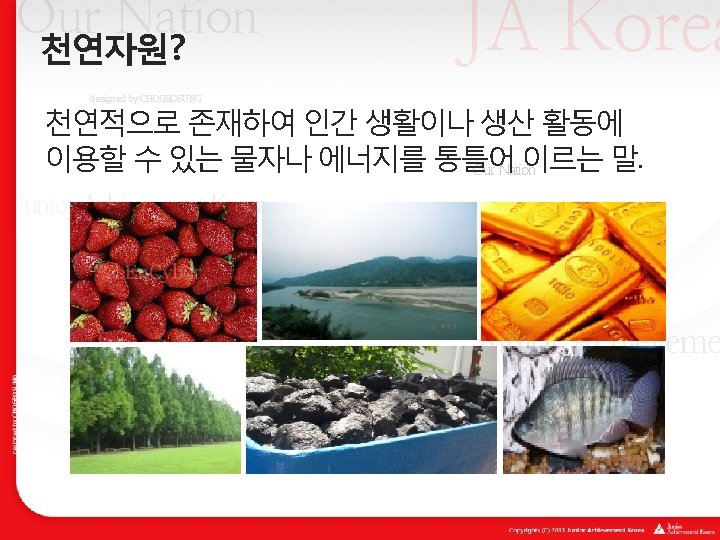JA Korea Our Nation 천연자원? designed by CHOGEOSUNG 천연적으로 존재하여 인간 생활이나 생산 활동에