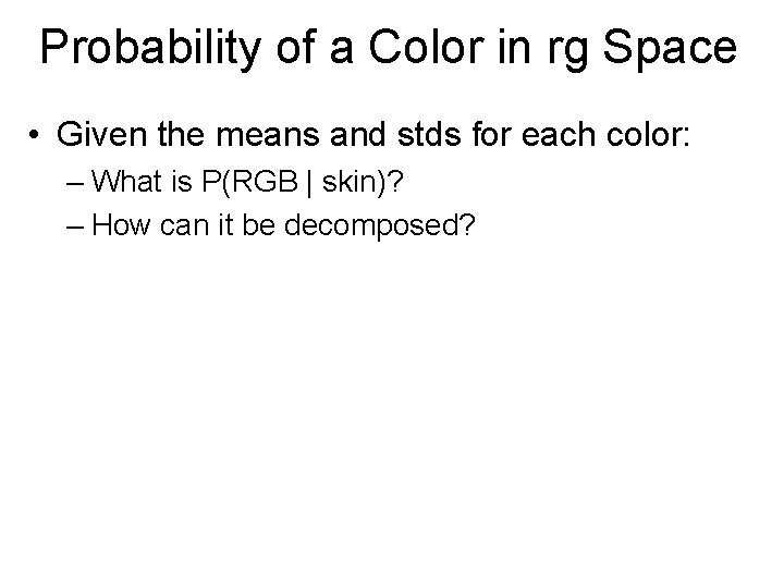 Probability of a Color in rg Space • Given the means and stds for