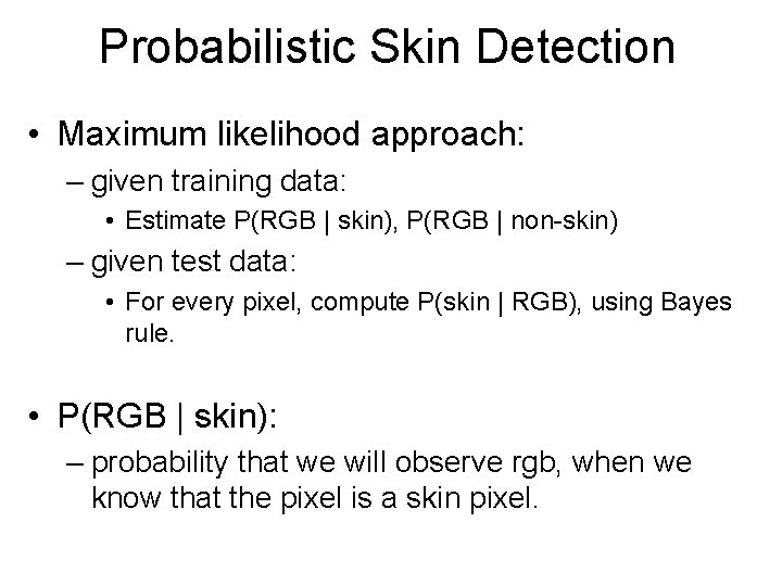 Probabilistic Skin Detection • Maximum likelihood approach: – given training data: • Estimate P(RGB