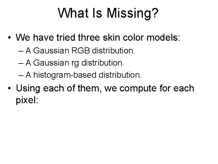 What Is Missing? • We have tried three skin color models: – A Gaussian