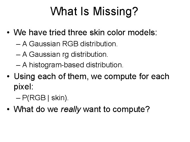 What Is Missing? • We have tried three skin color models: – A Gaussian