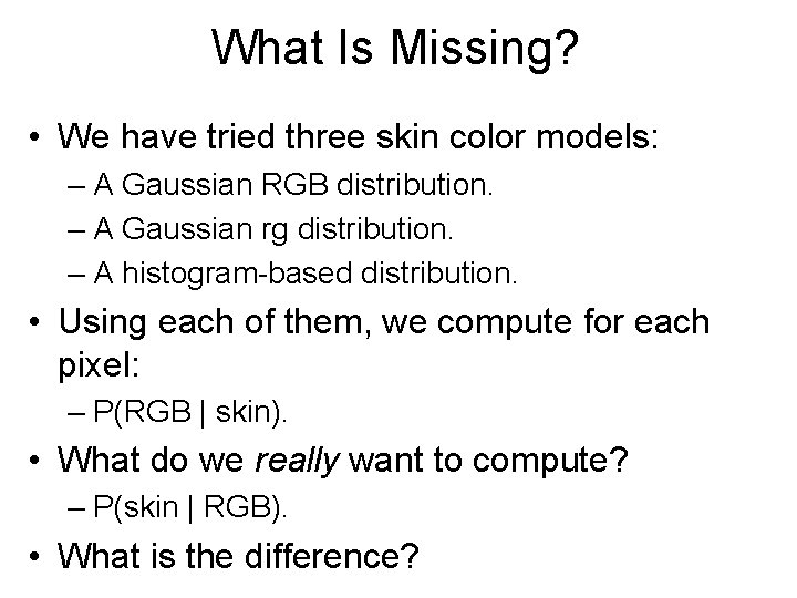 What Is Missing? • We have tried three skin color models: – A Gaussian