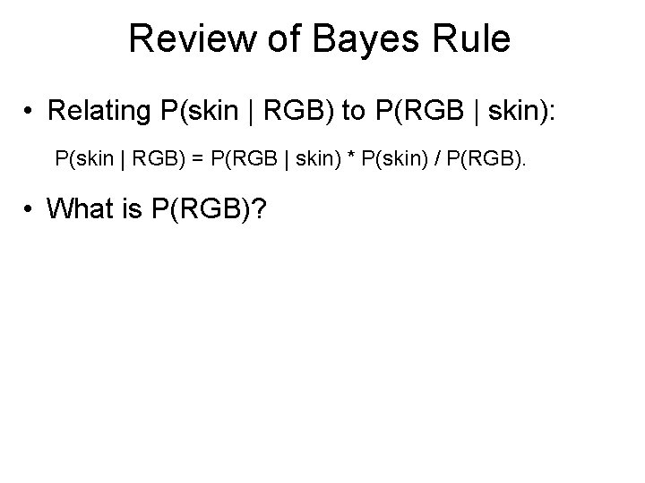Review of Bayes Rule • Relating P(skin | RGB) to P(RGB | skin): P(skin