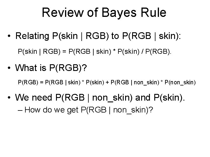 Review of Bayes Rule • Relating P(skin | RGB) to P(RGB | skin): P(skin